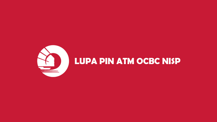 Lupa PIN ATM OCBC NISP dan Syarat Mengatasinya