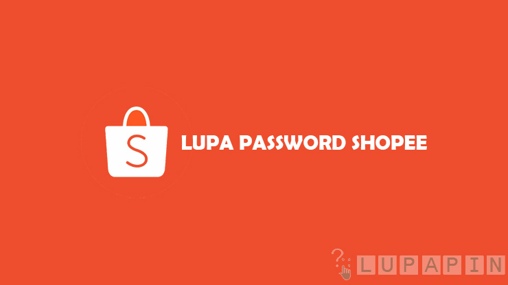 Syarat dan Cara Mengatasi Lupa Password Shopee